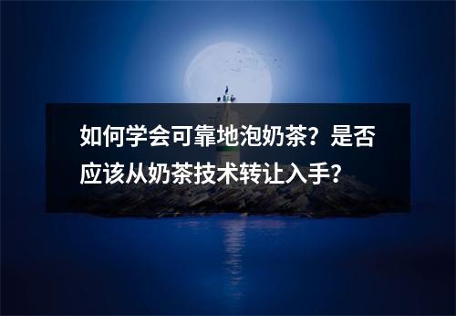如何学会可靠地泡奶茶?是否应该从奶茶技术转让入手?