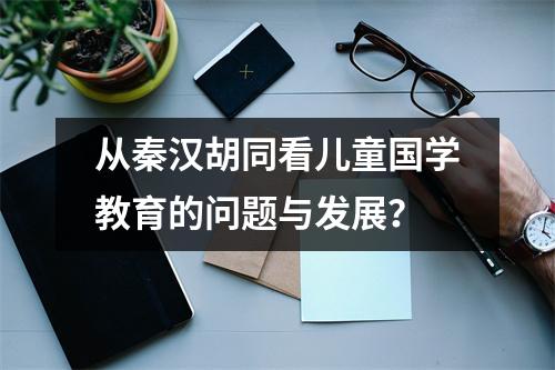 从秦汉胡同看儿童国学教育的问题与发展?