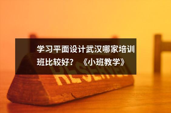 学习平面设计武汉哪家培训班比较好? 《小班教学》