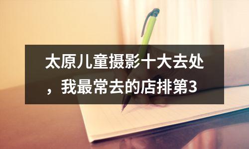 太原儿童摄影十大去处,我最常去的店排第3