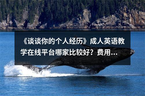 《谈谈你的个人经历》成人英语教学在线平台哪家比较好?费用贵吗?