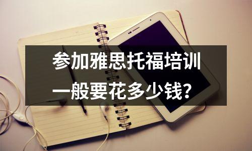 参加雅思托福培训一般要花多少钱?