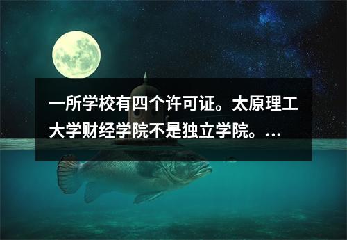一所学校有四个许可证。太原理工大学财经学院不是独立学院。事实上,它只是一所附属学校。