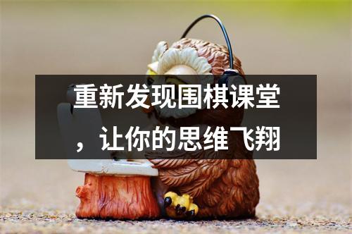 重新发现围棋课堂,让你的思维飞翔