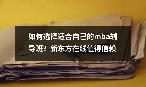 如何选择适合自己的mba辅导班?新东方在线值得信赖