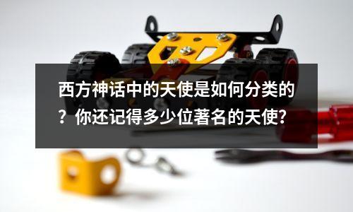 西方神话中的天使是如何分类的?你还记得多少位著名的天使?
