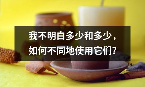 我不明白多少和多少,如何不同地使用它们?