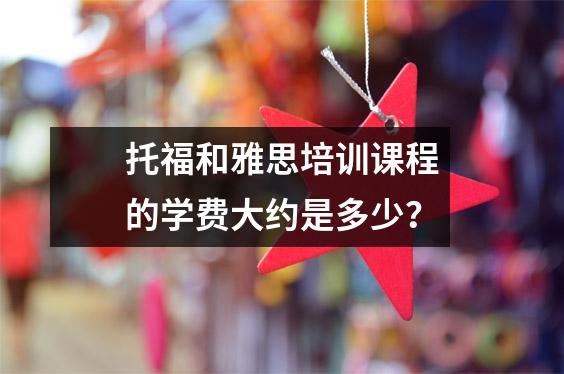 托福和雅思培训课程的学费大约是多少?