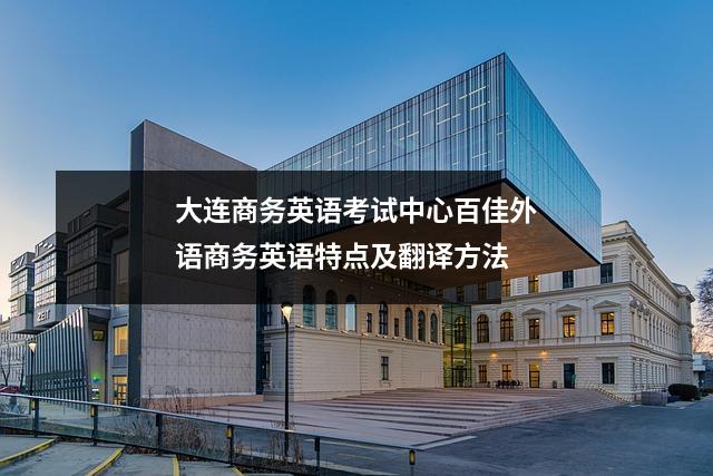 大连商务英语考试中心百佳外语商务英语特点及翻译方法