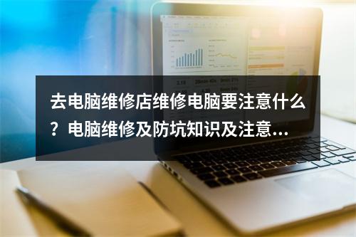 去电脑维修店维修电脑要注意什么?电脑维修及防坑知识及注意事项