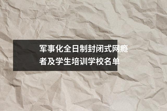 军事化全日制封闭式网瘾者及学生培训学校名单