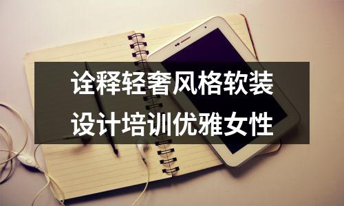 诠释轻奢风格软装设计培训优雅女性