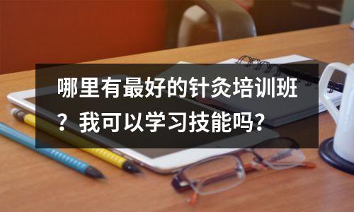 哪里有最好的针灸培训班?我可以学习技能吗?