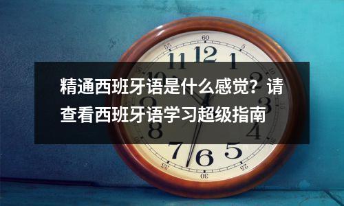 精通西班牙语是什么感觉?请查看西班牙语学习超级指南
