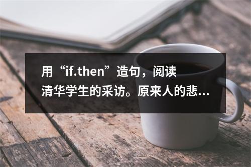 用“if.then”造句,阅读清华学生的采访。原来人的悲欢离合是不一样的。