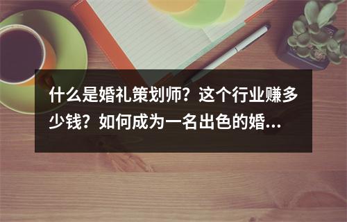什么是婚礼策划师?这个行业赚多少钱?如何成为一名出色的婚礼策划师