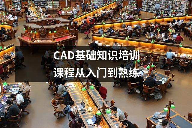CAD基础知识培训课程从入门到熟练