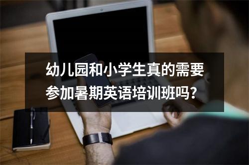 幼儿园和小学生真的需要参加暑期英语培训班吗?