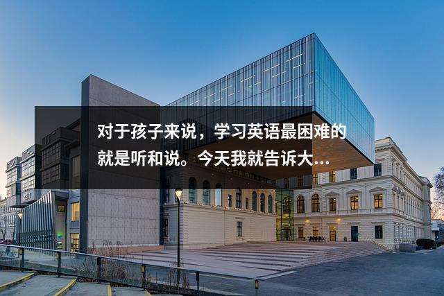 对于孩子来说,学习英语最困难的就是听和说。今天我就告诉大家如何练习。