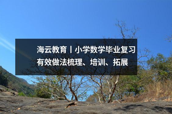 海云教育丨小学数学毕业复习有效做法梳理、培训、拓展