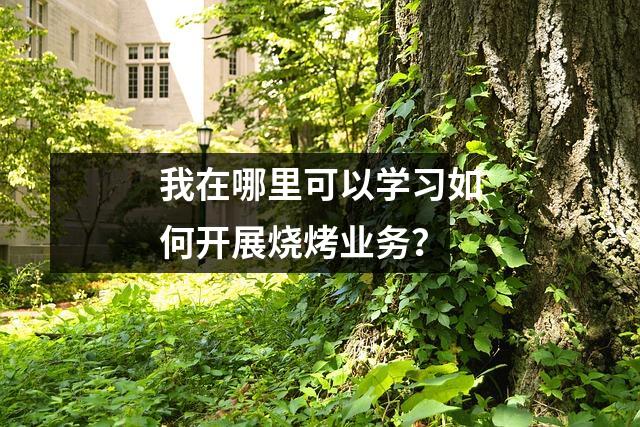 我在哪里可以学习如何开展烧烤业务?