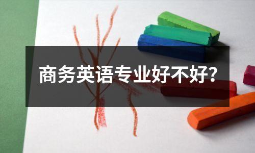 商务英语专业好不好?