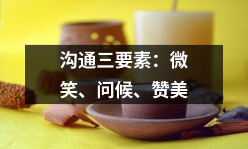 沟通三要素:微笑、问候、赞美