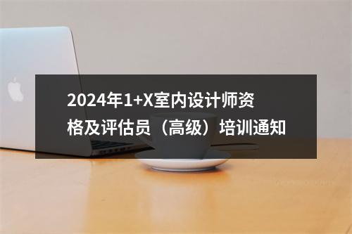2024年1+X室内设计师资格及评估员(高级)培训通知