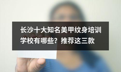 长沙十大知名美甲纹身培训学校有哪些?推荐这三款