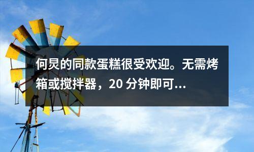 何炅的同款蛋糕很受欢迎。无需烤箱或搅拌器,20 分钟即可食用。第一次就成功了。