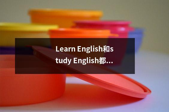 Learn English和study English都是“学英语”,有什么区别呢?