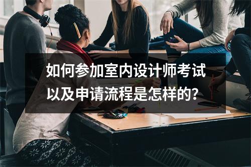 如何参加室内设计师考试以及申请流程是怎样的?