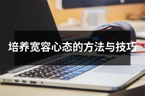 培养宽容心态的方法与技巧