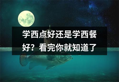 学西点好还是学西餐好?看完你就知道了