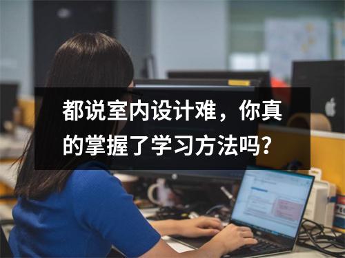 都说室内设计难,你真的掌握了学习方法吗?