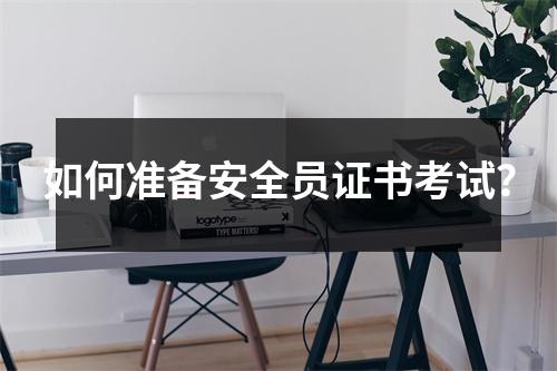 如何准备安全员证书考试?