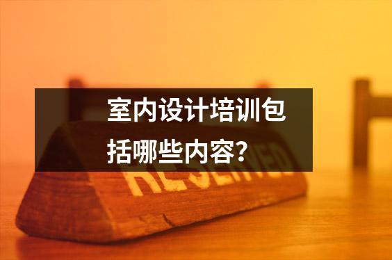 室内设计培训包括哪些内容?