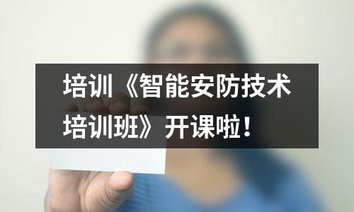 培训《智能安防技术培训班》开课啦!