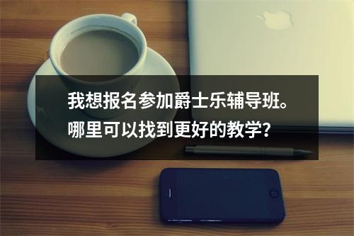 我想报名参加爵士乐辅导班。哪里可以找到更好的教学?