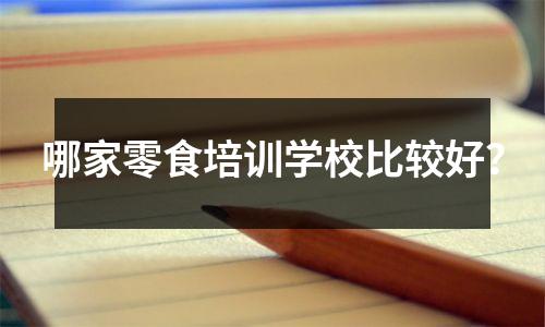 哪家零食培训学校比较好?