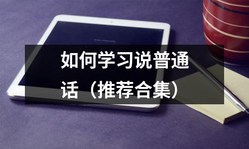 如何学习说普通话(推荐合集)
