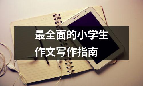 最全面的小学生作文写作指南