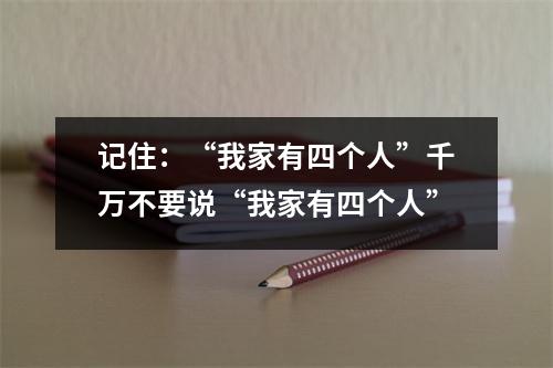 记住:“我家有四个人”千万不要说“我家有四个人”