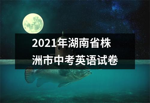 2021年湖南省株洲市中考英语试卷