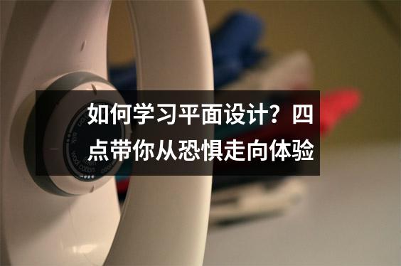 如何学习平面设计?四点带你从恐惧走向体验