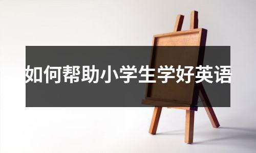 如何帮助小学生学好英语