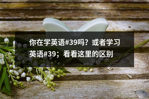 你在学英语#39吗?或者学习英语#39;看看这里的区别