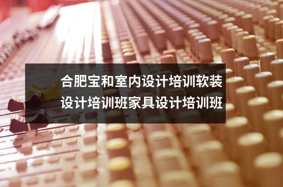 合肥宝和室内设计培训软装设计培训班家具设计培训班