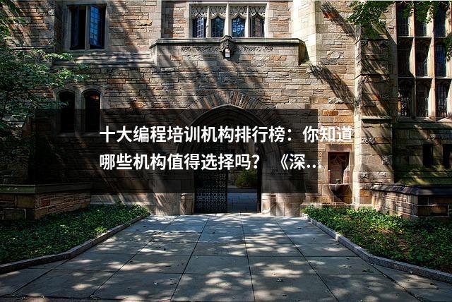 十大编程培训机构排行榜:你知道哪些机构值得选择吗? 《深入分析》
