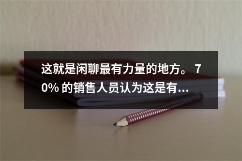 这就是闲聊最有力量的地方。 70% 的销售人员认为这是有道理的。专家文章